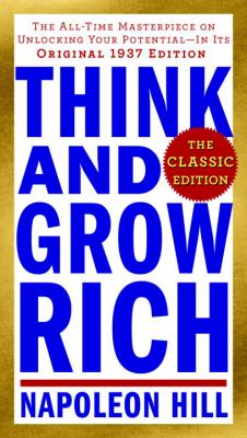 Think and Grow Rich: the Classic Edition : The All-Time Masterpiece on Unlocking Your Potential--In Its Original 1937 Edition