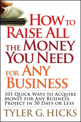 How to Raise All the Money You Need for Any Business : 101 Quick Ways to Acquire Money for Any Business Project in 30 Days or Less