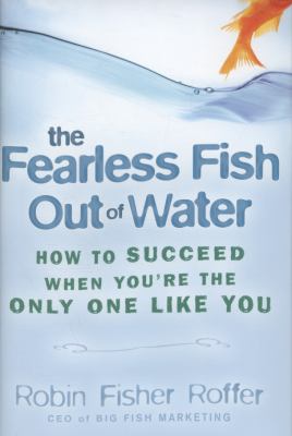 The Fearless Fish Out of Water : How to Succeed When You're the Only One Like You