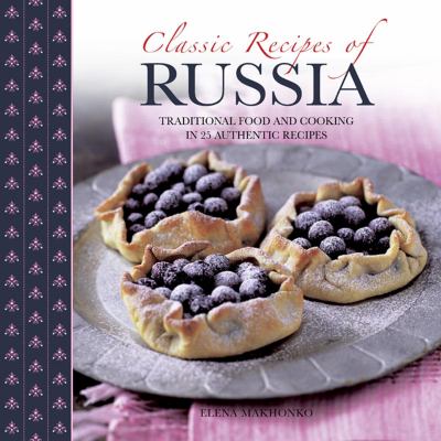 Classic Recipes of Russia : Traditional Food and Cooking in 25 Authentic Dishes