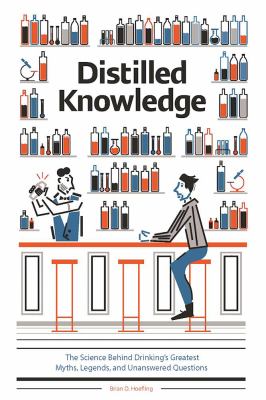 Distilled Knowledge : The Science Behind Drinking's Greatest Myths, Legends, and Unanswered Questions