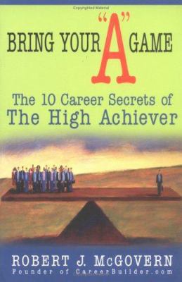 Bring Your a Game : The 10 Career Secrets of the High Achiever