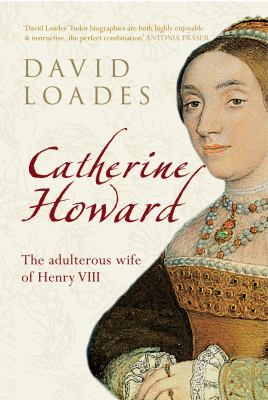 Catherine Howard : The Adultress Wife of Henry VIII