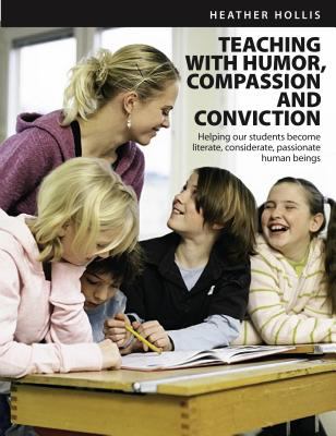 Teaching with Humor, Compassion, and Conviction : Helping Our Students to Become Literate, Considerate, Passionate Human Beings