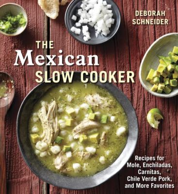 The Mexican Slow Cooker : Recipes for Mole, Enchiladas, Carnitas, Chile Verde Pork, and More Favorites [a Cookbook]