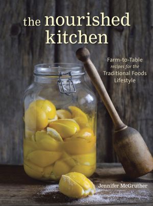 The Nourished Kitchen : Farm-To-Table Recipes for the Traditional Foods Lifestyle Featuring Bone Broths, Fermented Vegetables, Grass-Fed Meats, Wholesome Fats, Raw Dairy, and Kombuchas