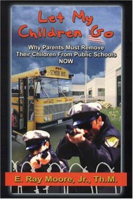 Let My Children Go : Why Parents Must Remove Their Children from Public Schools