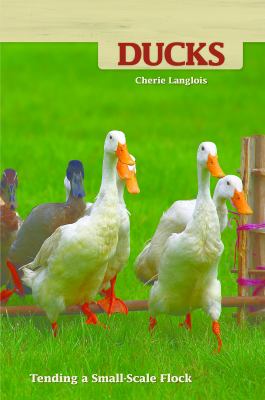 Ducks : Tending a Small-Scale Flock for Pleasure and Profit