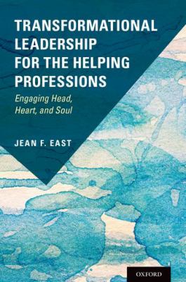 Transformational Leadership for the Helping Professions : Engaging Head, Heart, and Soul