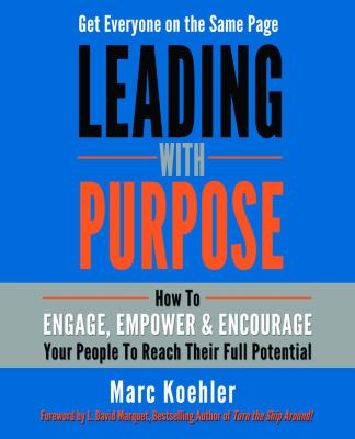 Leading with Purpose : How to Engage, Empower and Encourage Your People to Reach Their Full Potential