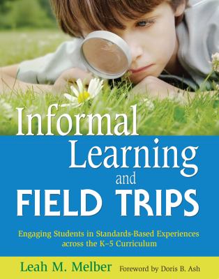 Informal Learning and Field Trips : Engaging Students in Standards-Based Experiences Across the K-5 Curriculum