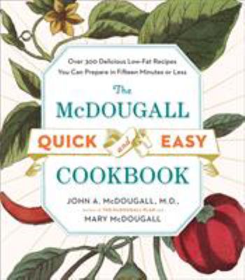The Mcdougall Quick and Easy Cookbook : Over 300 Delicious Low-Fat Recipes You Can Prepare in Fifteen Minutes or Less