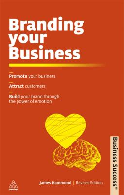 Branding Your Business : Promote Your Business, Attract Customers and Build Your Brand Through the Power of Emotion