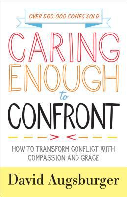 Caring Enough to Confront : How to Transform Conflict with Compassion and Grace