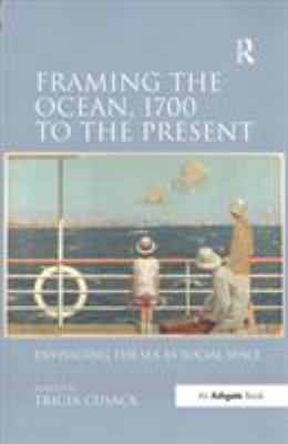 Framing the Ocean, 1700 to the Present : Envisaging the Sea As Social Space