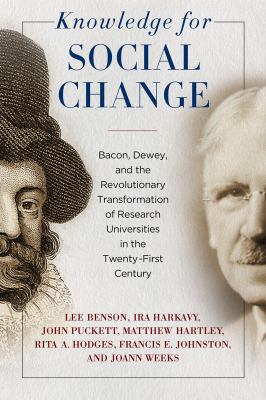 Knowledge for Social Change : Bacon, Dewey, and the Revolutionary Transformation of Research Universities in the Twenty-First Century