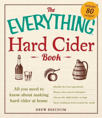 The Everything Hard Cider Book : All You Need to Know about Making Hard Cider at Home