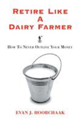 Retire Like a Dairy Farmer : How to Never Outlive Your Money