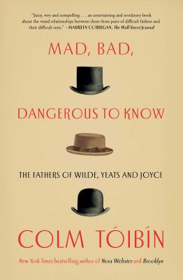 Mad, Bad, Dangerous to Know : The Fathers of Wilde, Yeats and Joyce