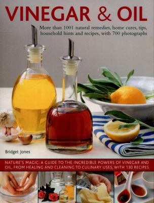 Vinegar and Oil : More Than 1001 Natural Remedies, Home Cures, Tips, Household Hints and Recipes, with 700 Photographs