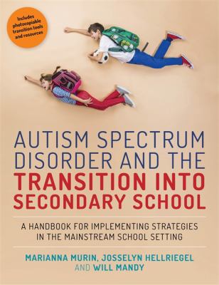 Autism Spectrum Disorder and the Transition into Secondary School : A Handbook for Implementing Strategies in the Mainstream School Setting