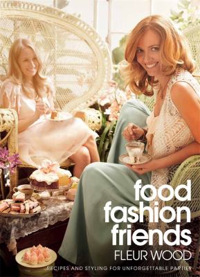 Food, Fashion, Friends : Recipes and Styling for Unforgettable Parties