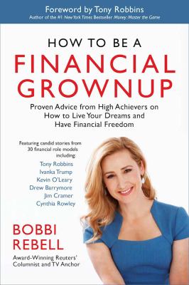 How to Be a Financial Grownup : Proven Advice from High Achievers on How to Live Your Dreams and Have Financial Freedom