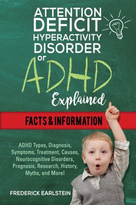 Attention Deficit Hyperactivity Disorder or ADHD Explained : ADHD Types, Diagnosis, Symptoms, Treatment, Causes, Neurocognitive Disorders, Prognosis, Research, History, Myths, and More!