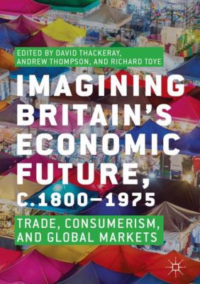 Imagining Britain's Economic Future, C. 1800-1975 : Trade, Consumerism and Global Markets