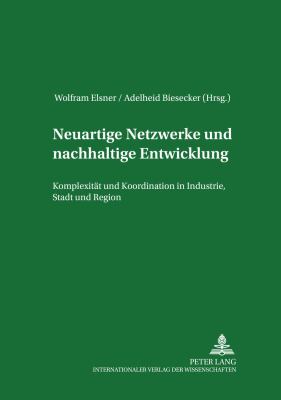 Neuartige Netzwerke und Nachhaltige Entwicklung : Komplexität und Koordination in Industrie, Stadt und Region
