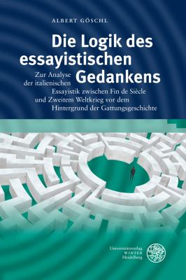 Die Logik des Essayistischen Gedankens : Zur Analyse der Italienischen Essayistik Zwischen Fin de Siecle und Zweitem Weltkrieg Vor Dem Hintergrund der Gattungsgeschichte