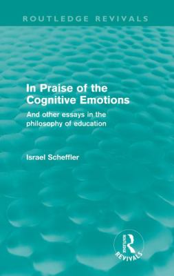 In Praise of the Cognitive Emotions (Routledge Revivals) : And Other Essays in the Philosophy of Education