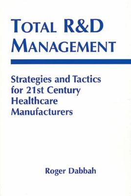 Total R and d Management : Strategies and Tactics for 21st Century Healthcare Manufacturers