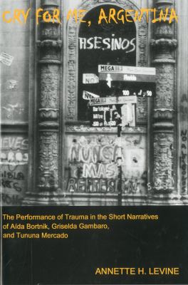 Cry for Me, Argentina : The Performance of Trauma in the Short Narratives of Aida Bortnik, Griselda Gambaro, and Tununa Mercado