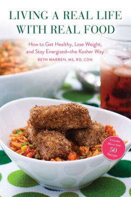 Living a Real Life with Real Food : How to Get Healthy, Lose Weight, and Stay Energized-The Kosher Way