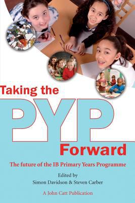 Taking the PYP Forward : The Future of IB Primary Years Programme