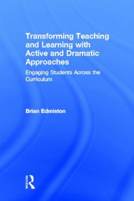 Transforming Teaching and Learning with Active and Dramatic Approaches : Engaging Students Across the Curriculum