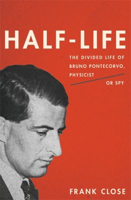 Half-Life : The Divided Life of Bruno Pontecorvo, Physicist or Spy