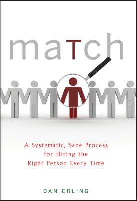 Match : A Systematic, Sane Process for Hiring the Right Person Every Time