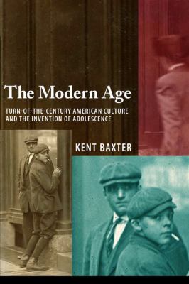 The Modern Age : Turn-of-the-Century American Culture and the Invention of Adolescence
