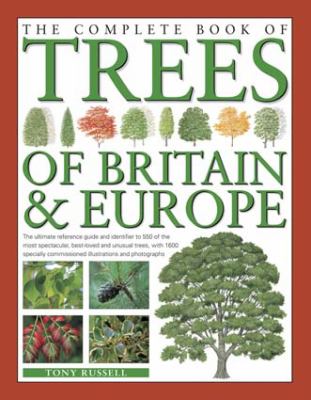 The Complete Book of Trees of Britain and Europe : The Ultimate Reference Guide and Identifier to 550 of the Most Specatacular, Best-Loved and Unusual Trees, with 1600 Specially Commissioned Illustrations and Photographs