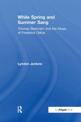 While Spring and Summer Sang : Thomas Beecham and the Music of Frederick Delius