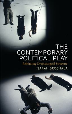 The Contemporary Political Play : Rethinking Dramaturgical Structure