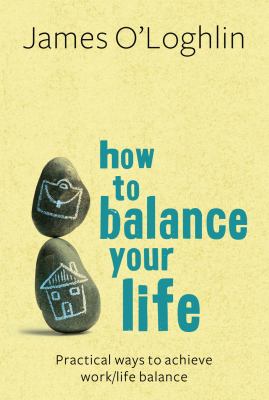 How to Balance Your Life : Practical Ways to Achieve Work/Life Balance