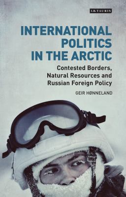International Politics in the Arctic : Contested Borders, Natural Resources and Russian Foreign Policy