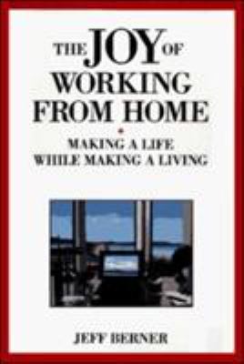 Joy of Working from Home : Making a Life While Making a Living