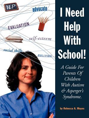 I Need Help with School : A Guide for Parents of Children with Autism and Asperger's Syndrome