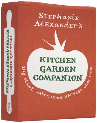 Stephanie Alexander's Kitchen Garden Companion : Dig, Plant, Water, Grow, Harverst, Chop, Cook