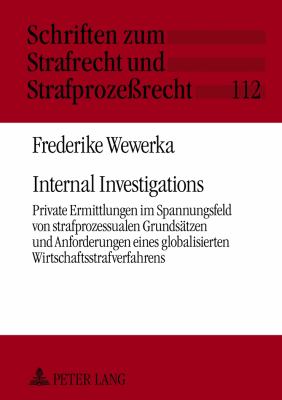 Internal Investigations : Private Ermittlungen Im Spannungsfeld Von Strafprozessualen Grundsaetzen und Anforderungen Eines Globalisierten Wirtschaftsstrafverfahrens- eine Problemanalyse Unter Besonderer Beruecksichtigung des Falles Siemens