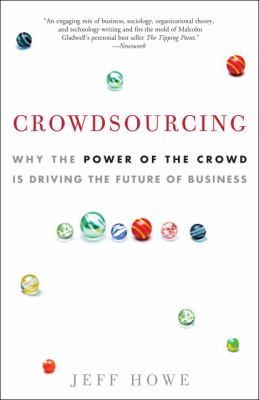 Crowdsourcing : Why the Power of the Crowd Is Driving the Future of Business